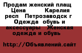 Продам женский плащ. › Цена ­ 700 - Карелия респ., Петрозаводск г. Одежда, обувь и аксессуары » Женская одежда и обувь   